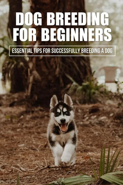Dog Breeding For Beginners: Essential Tips For Successfully Breeding A Dog: How Much Does Dog Breeding Cost - Paperback