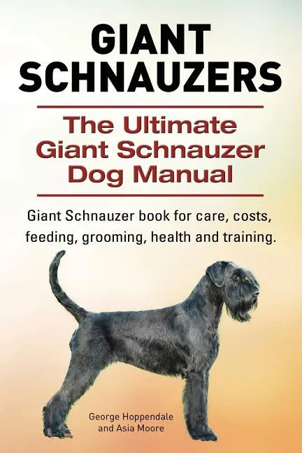 Giant Schnauzers. The Ultimate Giant Schnauzer Dog Manual. Giant Schnauzer book for care, costs, feeding, grooming, health and training. - Paperback