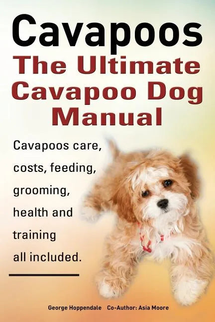 Cavapoos: The Ultimate Cavapoo Dog Manual: Cavapoos Care, Costs, Feeding, Grooming, Health and Training - Paperback
