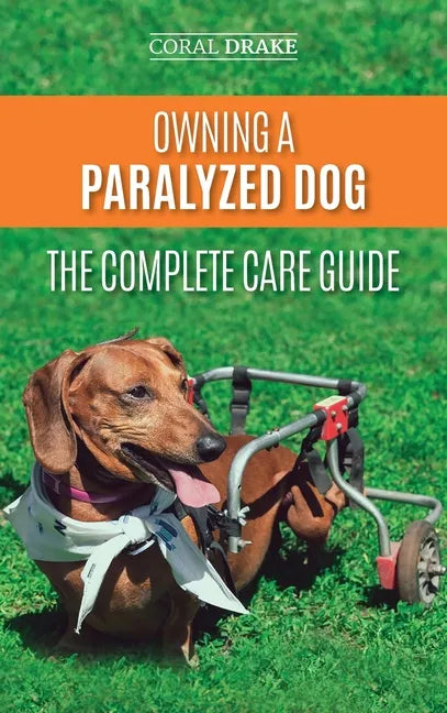 Owning a Paralyzed Dog - The Complete Care Guide: Helping Your Disabled Dog Live Their Life to the Fullest - Hardcover