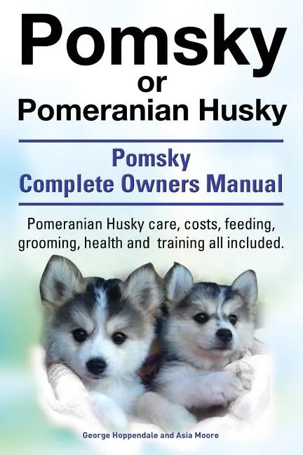 Pomsky or Pomeranian Husky. the Ultimate Pomsky Dog Manual. Pomeranian Husky Care, Costs, Feeding, Grooming, Health and Training All Included. - Paperback
