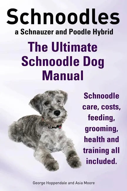 Schnoodles. the Ultimate Schnoodle Dog Manual. Schnoodle Care, Costs, Feeding, Grooming, Health and Training All Included. - Paperback