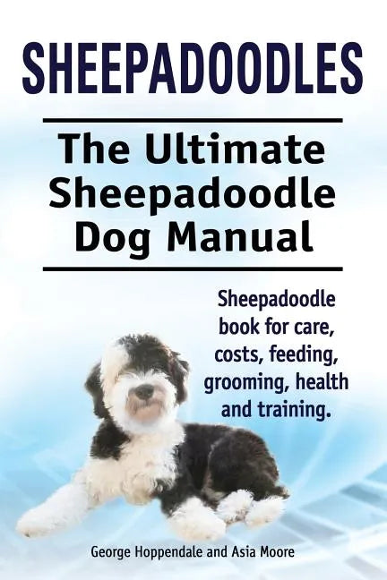 Sheepadoodles. Ultimate Sheepadoodle Dog Manual. Sheepadoodle book for care, costs, feeding, grooming, health and training. - Paperback