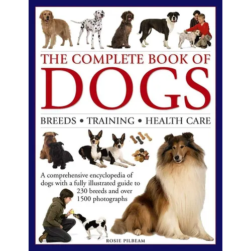 The Complete Book of Dogs: Breeds, Training, Health Care: A Comprehensive Encyclopedia of Dogs with a Fully Illustrated Guide to 230 Breeds and Over 1 - Hardcover