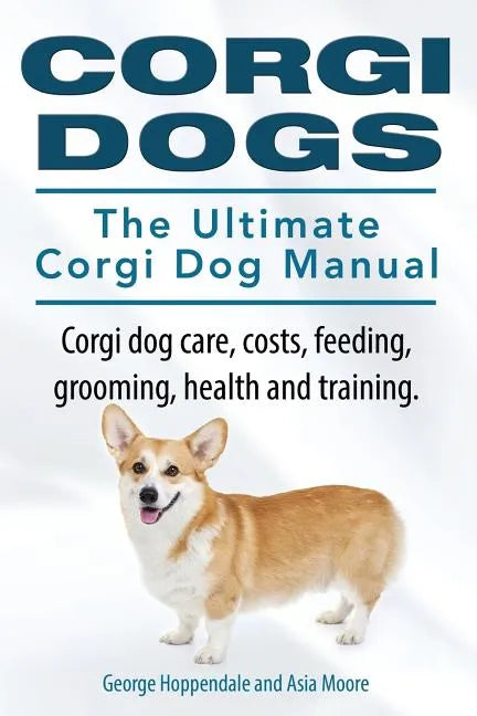 Corgi Dogs. The Ultimate Corgi Dog Manual. Corgi dog care, costs, feeding, grooming, health and training. - Paperback