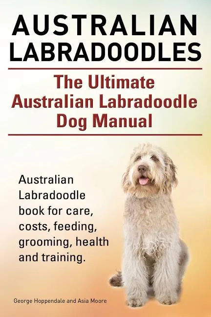 Australian Labradoodles. The Ultimate Australian Labradoodle Dog Manual. Australian Labradoodle book for care, costs, feeding, grooming, health and tr - Paperback