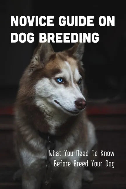 Novice Guide On Dog Breeding: What You Need To Know Before Breed Your Dog: Dog General Characteristics - Paperback