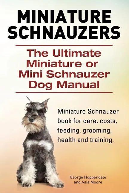 Miniature Schnauzers. The Ultimate Miniature or Mini Schnauzer Dog Manual - Paperback