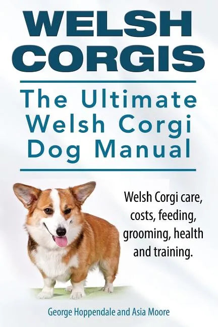 Welsh Corgis. The Ultimate Welsh Corgi Dog Manual. Welsh Corgi care, costs, feeding, grooming, health and training. - Paperback