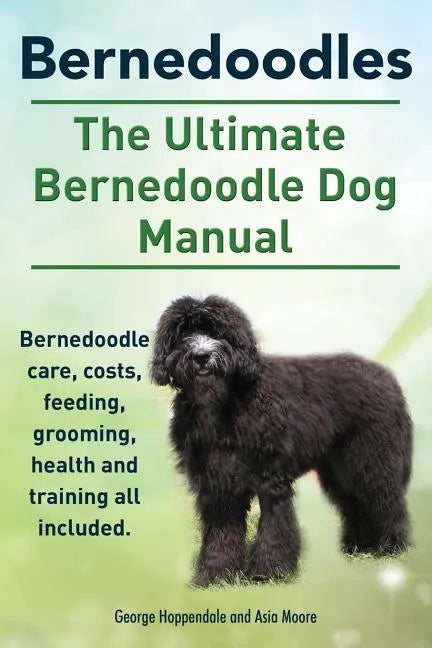 Bernedoodles. The Ultimate Bernedoodle Dog Manual. Bernedoodle care, costs, feeding, grooming, health and training all included. - Paperback