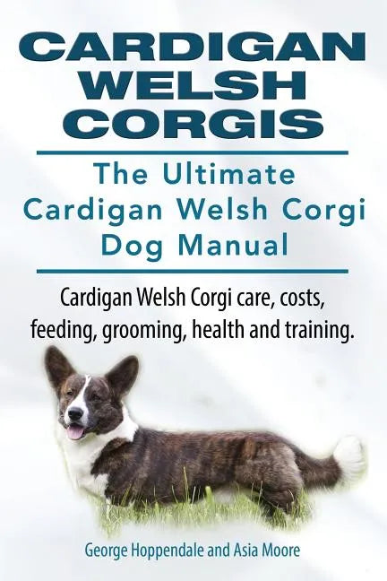 Cardigan Welsh Corgis. The Ultimate Cardigan Welsh Corgi Dog Manual. Cardigan Welsh Corgi care, costs, feeding, grooming, health and training. - Paperback