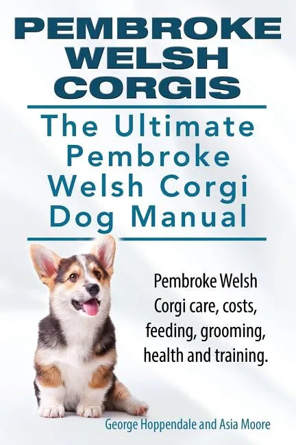 Pembroke Welsh Corgis. The Ultimate Pembroke Welsh Corgi Dog Manual. Pembroke Welsh Corgi care, costs, feeding, grooming, health and training. - Paperback