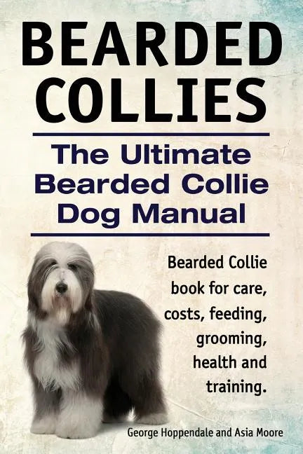 Bearded Collies. The Ultimate Bearded Collie Dog Manual. Bearded Collie book for care, costs, feeding, grooming, health and training. - Paperback